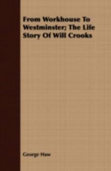 From Workhouse to Westminster; the Life Story of Will Crooks. With Introd. by G.K. Chesterton