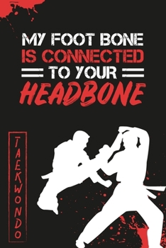My Foot Bone is Connected to Your Head Bone Taekwondo: Funny Taekwondo Martial Arts Blank Lined Notebook Journal Diary 6x9