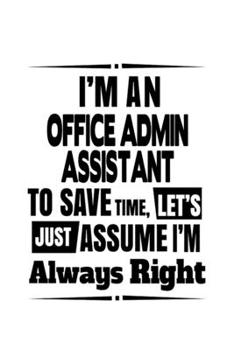 I'm An Office Admin Assistant To Save Time, Let's Assume That I'm Always Right: Cool Office Admin Assistant Notebook, Office Administrative Secretary ... | 6 x 9 Compact Size, 109 Blank Lined Pages