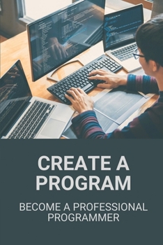 Paperback Create A Program: Become A Professional Programmer: How To Create A Program Book