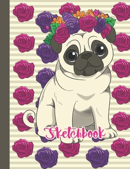 SKETCHBOOK: Cute Blank Notebook for Sketching and Picture Space with Beautiful Pug Dog and Flowers, Unlined Paper Book for Drawing, Journaling and Doodling, Perfect for Creative Kids