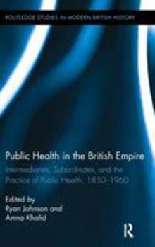 Hardcover Public Health in the British Empire: Intermediaries, Subordinates, and the Practice of Public Health, 1850-1960 Book