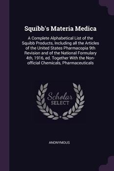 Squibb's Materia Medica: A Complete Alphabetical List of the Squibb Products, Including All the Articles of the United States Pharmacopia 9th Revision and of the National Formulary 4th, 1916, Ed. Toge