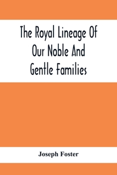 Paperback The Royal Lineage Of Our Noble And Gentle Families. Together With Their Paternal Ancestry Book