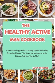 Paperback The Healthy Active Man Cookbook: A Male-Focused Approach to Attaining Physical Well-being, Preventing Illnesses, Trim Down, and Maintain an Active Lif Book