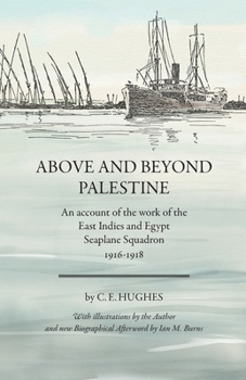 Above and beyond Palestine (Annotated): An account of the work of the East Indies and Egypt seaplane squadron, 1916-1918