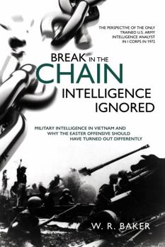 Hardcover Break in the Chain - Intelligence Ignored: Military Intelligence in Vietnam and Why the Easter Offensive Should Have Turned Out Differently Book