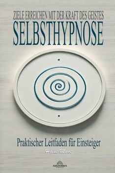 Selbsthypnose; Ziele Erreichen mit der Kraft des Geistes (German Edition)