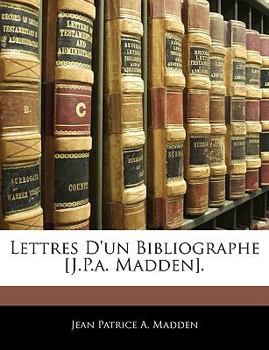 Lettres D'un Bibliographe / [J.-P.-A. Madden]