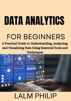 Paperback Data Analytics for Beginners: A Practical Guide to Understanding, Analyzing, and Visualizing Data Using Essential Tools and Techniques Book