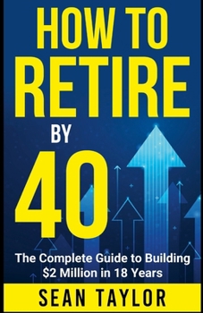 HOW TO RETIRE BY 40 (print): The Complete Guide to Building $2 Million in 18 Years