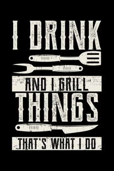 I Drink And I Grill Things That's What I do: Fun BBQ Barbecue Drinking Themed Lined Notebook Journal Diary 6x9