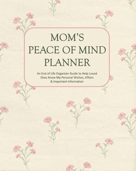 Paperback Mom's Peace of Mind Planner: An End of Life Organizer Guide to Help Loved Ones Know My Personal Wishes, Affairs & Important Information Book