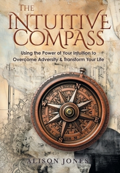 Hardcover The Intuitive Compass: Using the Power of Your Intuition to Overcome Adversity & Transform Your Life Book