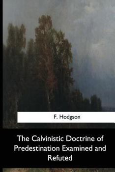 Paperback The Calvinistic Doctrine of Predestination Examined and Refuted Book