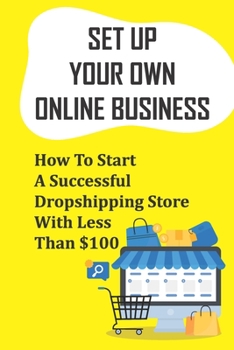 Paperback Set Up Your Own Online Business: How To Start A Successful Dropshipping Store With Less Than $100: How To Create An Online Store Book