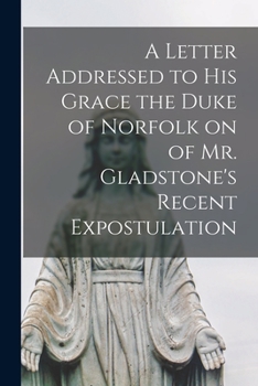 Paperback A Letter Addressed to his Grace the Duke of Norfolk on of Mr. Gladstone's Recent Expostulation Book