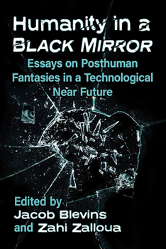 Paperback Humanity in a Black Mirror: Essays on Posthuman Fantasies in a Technological Near Future Book