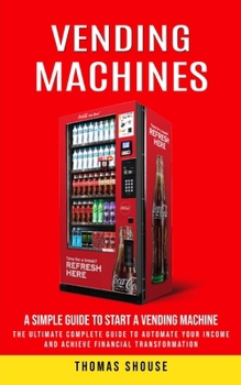 Paperback Vending Machines: A Simple Guide to Start a Vending Machine (The Ultimate Complete Guide to Automate Your Income and Achieve Financial Transformation) Book
