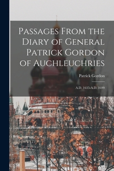 Paperback Passages From the Diary of General Patrick Gordon of Auchleuchries: A.D. 1635-A.D. 1699 Book