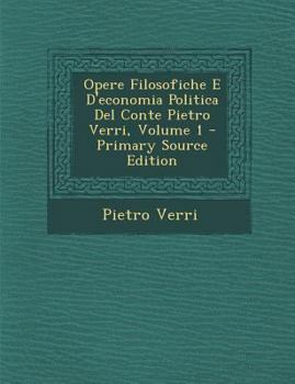 Opere Filosofiche E d'Economia Politica del Conte Pietro Verri, Vol. 1 (Classic Reprint)