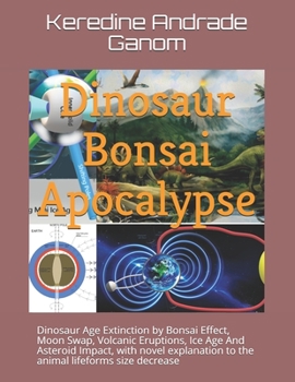 Paperback Dinosaur Bonsai Apocalypse: Dinosaur Age Extinction by Bonsai Effect, Moon Swap, Volcanic Eruptions, Ice Age And Asteroid Impact Book
