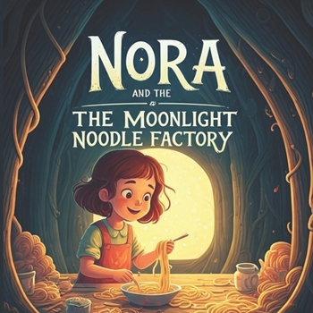 Nora and the Moonlight Noodle Factory: A Fun Children’s Story About a Brave Girl Named Nora and a world of midnight magic, mysterious dumplings…