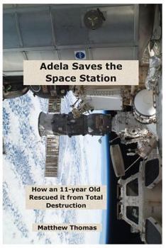 Paperback Adela Saves The Space Station: How An 11-Year Old Rescued It From Total Destruction Book