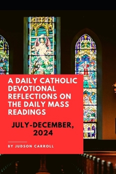A Daily Catholic Devotional, Reflections on the Daily Mass Readings July-December, 2024