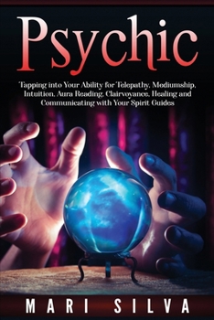 Paperback Psychic: Tapping into Your Ability for Telepathy, Mediumship, Intuition, Aura Reading, Clairvoyance, Healing and Communicating with Your Spirit Guides Book