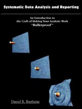 Paperback Systematic Data Analysis and Reporting: An Introduction to the Craft of Making Your Analytic Work ''Bulletproof'' Book