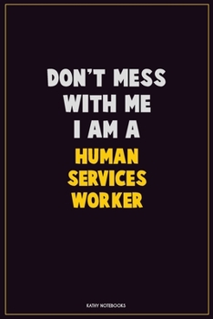 Don't Mess With Me, I Am A Human Services Worker: Career Motivational Quotes 6x9 120 Pages Blank Lined Notebook Journal