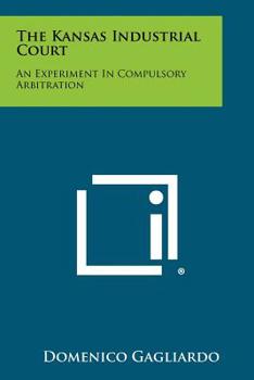 Paperback The Kansas Industrial Court: An Experiment in Compulsory Arbitration Book