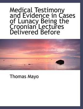 Medical Testimony and Evidence in Cases of Lunacy Being the Croonian Lectures Delivered Before