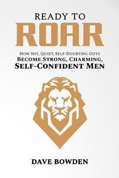 Paperback Ready to Roar: How Shy, Quiet, Self-Doubting Guys Become Strong, Charming, Self-Confident Men Book