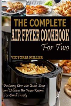 Paperback The Complete Air Fryer Cookbook for Two: Featuring Over 200 Quick, Easy and Delicious Air Fryer Recipes for Small Family Book