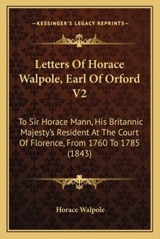 Paperback Letters Of Horace Walpole, Earl Of Orford V2: To Sir Horace Mann, His Britannic Majesty's Resident At The Court Of Florence, From 1760 To 1785 (1843) Book