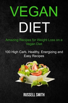 Paperback Vegan Diet: Amazing Recipes for Weight Loss on a Vegan Diet (100 High Carb, Healthy, Energizing and Easy Recipes) Book