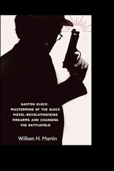 Paperback Gaston Glock: Mastermind of the Glock Pistol - Revolutionizing Firearms and Changing the Battlefield Book