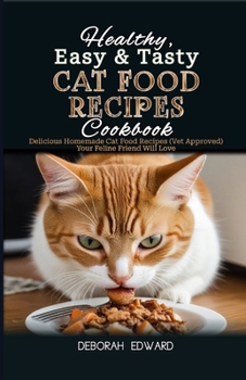 Healthy, Easy & Tasty Cat Food Recipes Cookbook: Delicious Homemade Cat Food Recipes (Vet Approved) Your Feline Friend Will Love