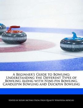 A Beginner's Guide to Bowling : Understanding the Different Types of Bowling along with Nine-pin Bowling, Candlepin Bowling and Duckpin Bowling