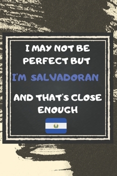 Paperback I May Not Be Perfect But I'm Salvadoran And That's Close Enough Notebook Gift For El Salvador Lover: Lined Notebook / Journal Gift, 120 Pages, 6x9, So Book