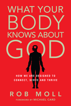 Paperback What Your Body Knows about God: How We Are Designed to Connect, Serve and Thrive Book