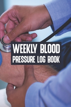Paperback Weekly Blood Pressure Log Book: Weekly Blood Pressure Log Book, Blood Pressure Daily Log Book. 120 Story Paper Pages. 6 in x 9 in Cover. Book