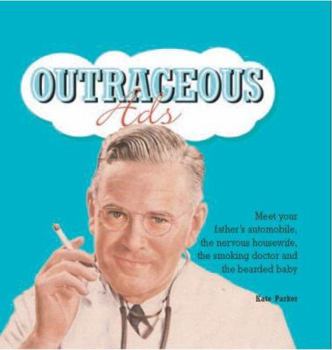 Hardcover Outrageous Ads: Meet Your Father's Automobile, the Nervous Housewife, the Smoking Doctor and the Bearded Baby Book