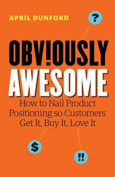 Paperback Obviously Awesome: How to Nail Product Positioning so Customers Get It, Buy It, Love It Book