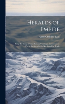 Hardcover Heralds of Empire: Being the Story of One Ramsay Stanhope, Lieutenant to Pierre Radisson in the Northern Fur Trade Book