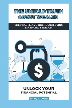 THE UNTOLD TRUTH ABOUT WEALTH: The Practical Guide to Achieving Financial Freedom