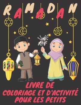 Ramadan Livre de Coloriage et d'activit? pour les petits: Activit?s islamiques, livre de coloriage et d'apprentissage pour enfants et adultes pour ren