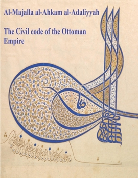 The Civil Code of the Ottoman Empire: Majalla: [English Translation of Al-Majalla al-Ahkam al-Adaliyyah: Mjalla/Mecelle]